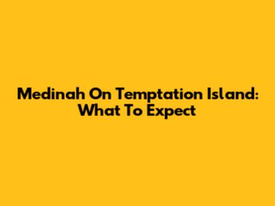 Medinah On Temptation Island: What To Expect