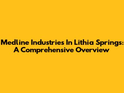 Medline Industries In Lithia Springs: A Comprehensive Overview