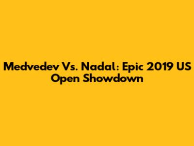 Medvedev Vs. Nadal: Epic 2019 US Open Showdown