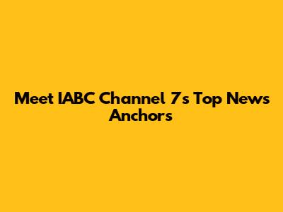 Meet IABC Channel 7's Top News Anchors