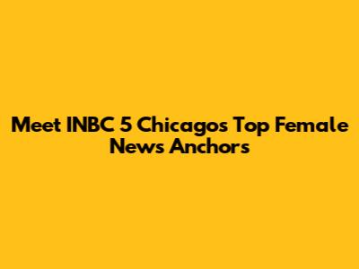 Meet INBC 5 Chicago's Top Female News Anchors