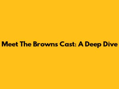 Meet The Browns Cast: A Deep Dive