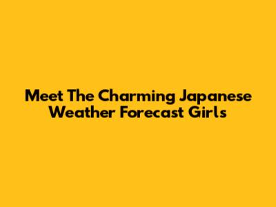 Meet The Charming Japanese Weather Forecast Girls