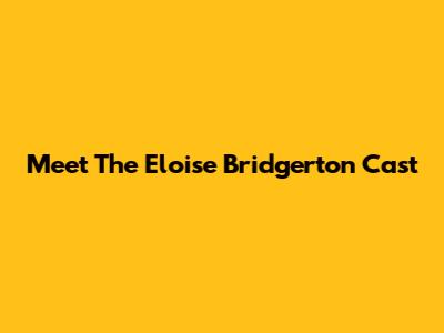 Meet The Eloise Bridgerton Cast