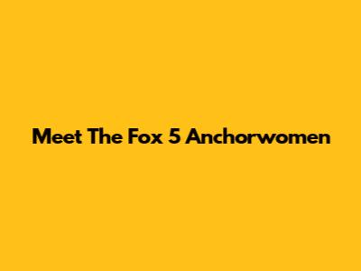 Meet The Fox 5 Anchorwomen