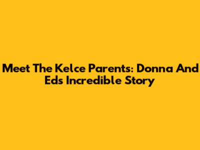 Meet The Kelce Parents: Donna And Ed's Incredible Story
