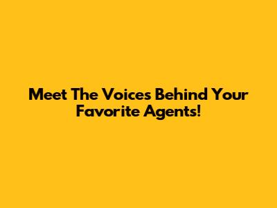 Meet The Voices Behind Your Favorite Agents!