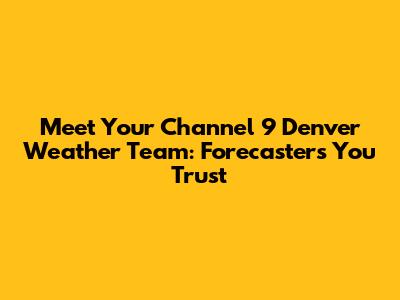 Meet Your Channel 9 Denver Weather Team: Forecasters You Trust