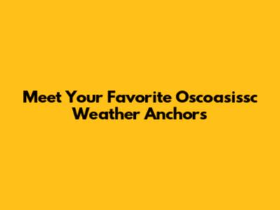 Meet Your Favorite Oscoasissc Weather Anchors