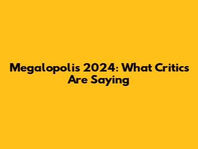 Megalopolis 2024: What Critics Are Saying