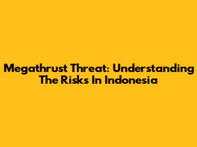 Megathrust Threat: Understanding The Risks In Indonesia