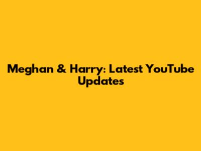 Meghan & Harry: Latest YouTube Updates
