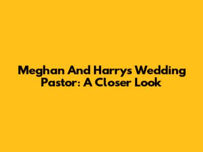 Meghan And Harry's Wedding Pastor: A Closer Look