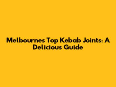Melbourne's Top Kebab Joints: A Delicious Guide