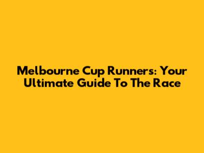 Melbourne Cup Runners: Your Ultimate Guide To The Race