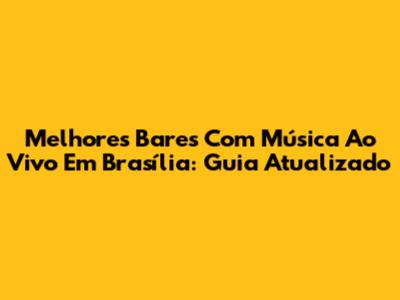 Melhores Bares Com Música Ao Vivo Em Brasília: Guia Atualizado