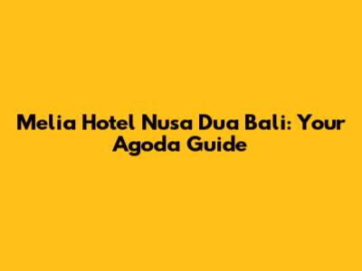 Melia Hotel Nusa Dua Bali: Your Agoda Guide