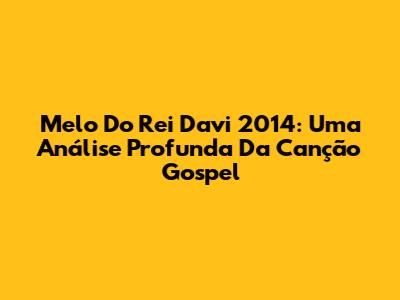 Melo Do Rei Davi 2014: Uma Análise Profunda Da Canção Gospel