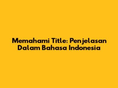 Memahami 'Title': Penjelasan Dalam Bahasa Indonesia