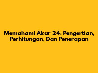 Memahami Akar 24: Pengertian, Perhitungan, Dan Penerapan