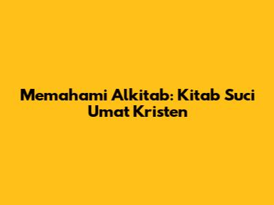 Memahami Alkitab: Kitab Suci Umat Kristen