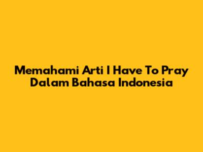 Memahami Arti 'I Have To Pray' Dalam Bahasa Indonesia