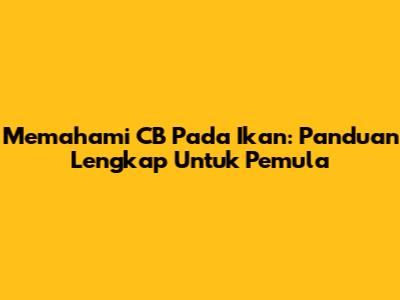 Memahami CB Pada Ikan: Panduan Lengkap Untuk Pemula