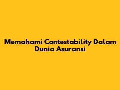 Memahami Contestability Dalam Dunia Asuransi