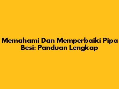 Memahami Dan Memperbaiki Pipa Besi: Panduan Lengkap