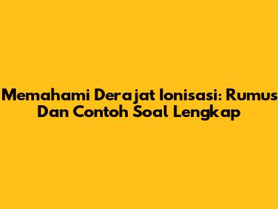 Memahami Derajat Ionisasi: Rumus Dan Contoh Soal Lengkap