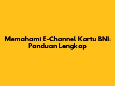 Memahami E-Channel Kartu BNI: Panduan Lengkap