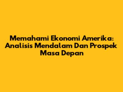Memahami Ekonomi Amerika: Analisis Mendalam Dan Prospek Masa Depan