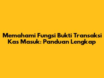 Memahami Fungsi Bukti Transaksi Kas Masuk: Panduan Lengkap