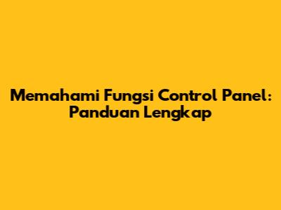 Memahami Fungsi Control Panel: Panduan Lengkap