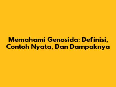 Memahami Genosida: Definisi, Contoh Nyata, Dan Dampaknya