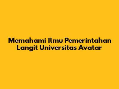 Memahami Ilmu Pemerintahan Langit Universitas Avatar