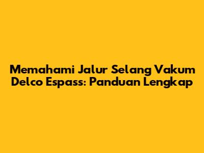 Memahami Jalur Selang Vakum Delco Espass: Panduan Lengkap