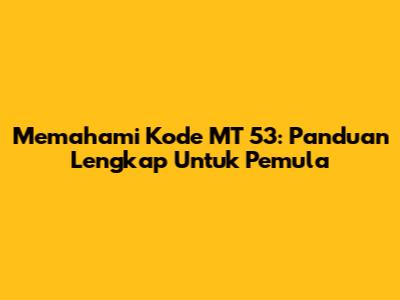 Memahami Kode MT 53: Panduan Lengkap Untuk Pemula