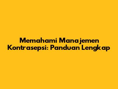 Memahami Manajemen Kontrasepsi: Panduan Lengkap