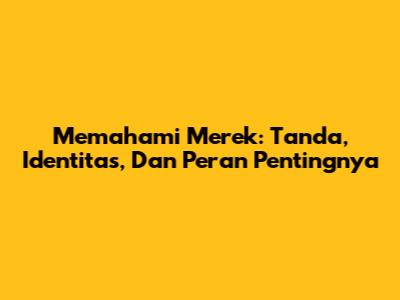 Memahami Merek: Tanda, Identitas, Dan Peran Pentingnya