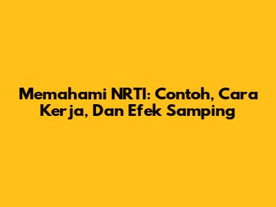 Memahami NRTI: Contoh, Cara Kerja, Dan Efek Samping