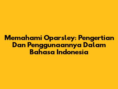 Memahami Oparsley: Pengertian Dan Penggunaannya Dalam Bahasa Indonesia