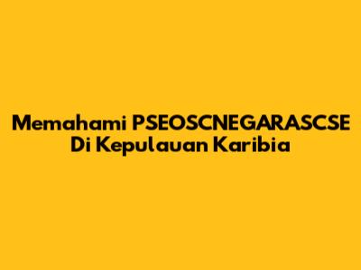 Memahami PSEOSCNEGARASCSE Di Kepulauan Karibia