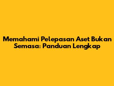 Memahami Pelepasan Aset Bukan Semasa: Panduan Lengkap