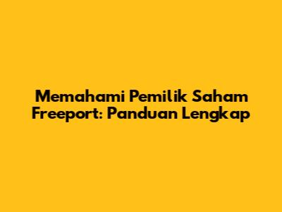 Memahami Pemilik Saham Freeport: Panduan Lengkap