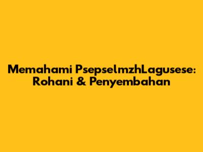 Memahami PsepselmzhLagusese: Rohani & Penyembahan