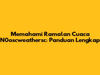 Memahami Ramalan Cuaca N0oscweathersc: Panduan Lengkap