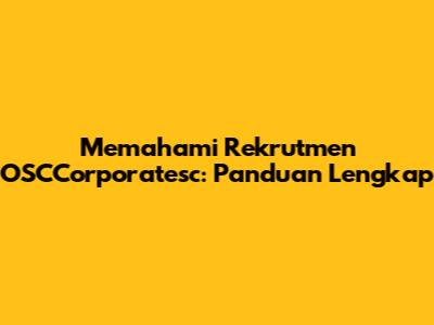 Memahami Rekrutmen OSCCorporatesc: Panduan Lengkap