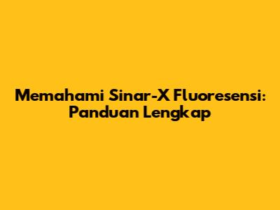 Memahami Sinar-X Fluoresensi: Panduan Lengkap