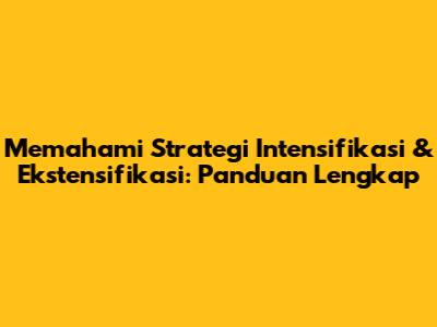 Memahami Strategi Intensifikasi & Ekstensifikasi: Panduan Lengkap